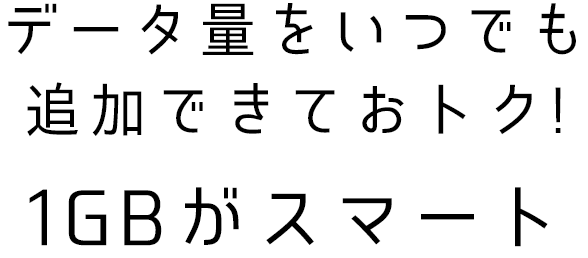 データ量をいつでも追加できておトク!1GBがスマート